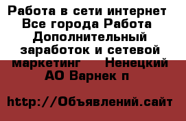Работа в сети интернет - Все города Работа » Дополнительный заработок и сетевой маркетинг   . Ненецкий АО,Варнек п.